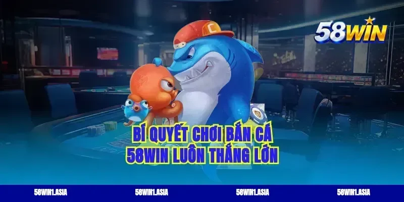 Bí quyết chơi bắn cá 58WIN luôn thắng lớn