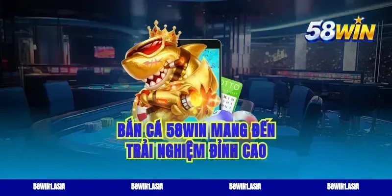 Bắn cá 58WIN mang đến trải nghiệm đỉnh cao