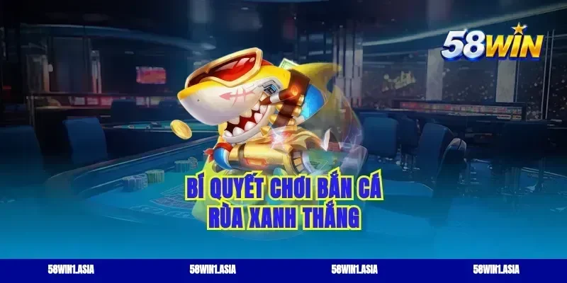 Bí quyết chơi bắn cá rùa xanh thắng