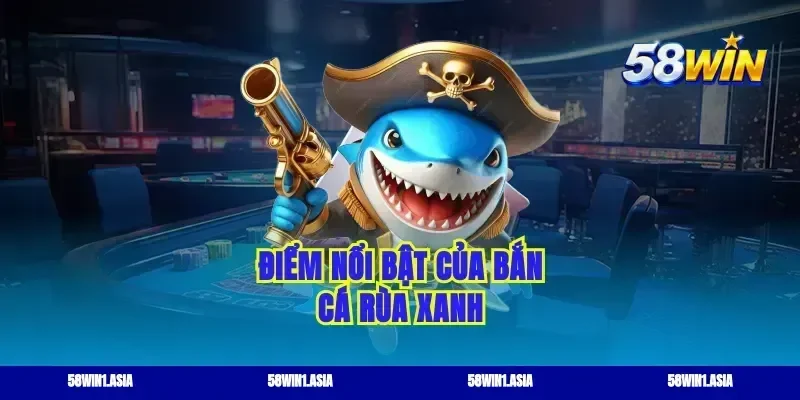 Điểm nổi bật của bắn cá rùa xanh