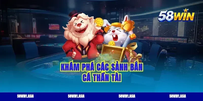 Khám phá các sảnh bắn cá thần tài