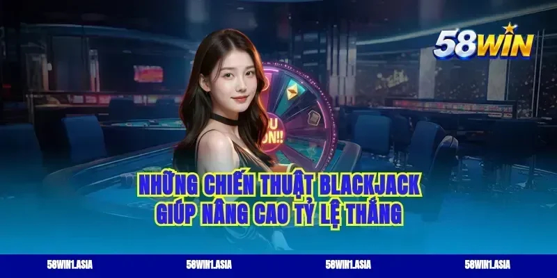 Những chiến thuật blackjack giúp nâng cao tỷ lệ thắng