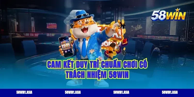 Cam kết duy trì chuẩn chơi có trách nhiệm 58WIN