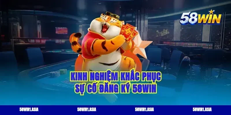 Kinh nghiệm khắc phục sự cố đăng ký 58WIN