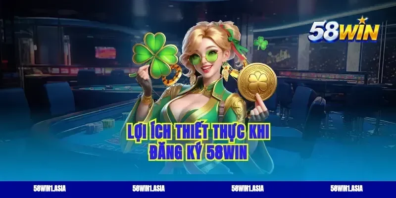 Lợi ích thiết thực khi đăng ký 58WIN