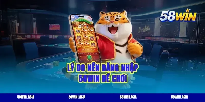Lý do nên đăng nhập 58WIN để chơi