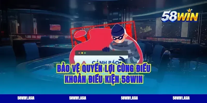 Bảo vệ quyền lợi cùng điều khoản điều kiện 58WIN