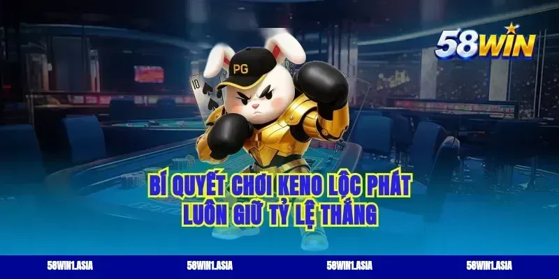 Bí quyết chơi keno lộc phát luôn giữ tỷ lệ thắng