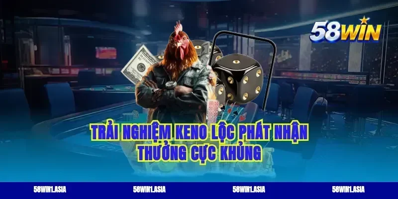 Trải nghiệm keno lộc phát nhận thưởng cực khủng