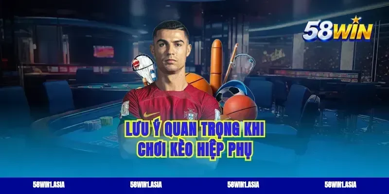 Lưu ý quan trọng khi chơi kèo hiệp phụ
