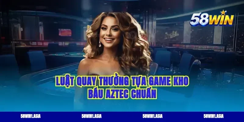 Luật quay thưởng tựa game kho báu aztec chuẩn