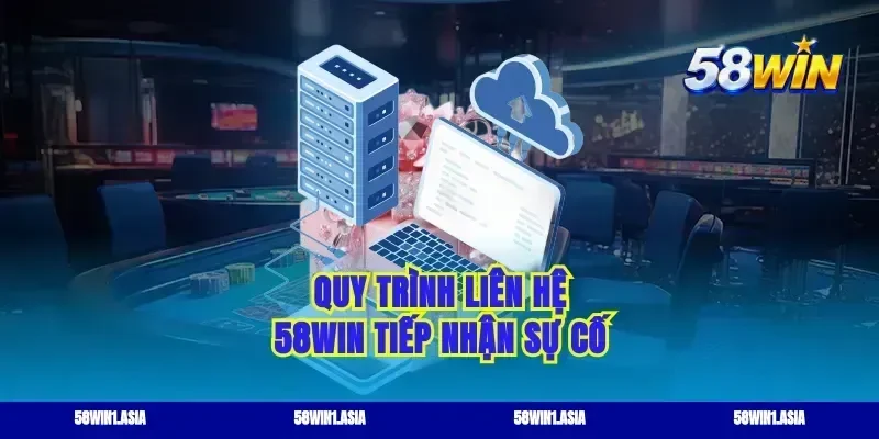 Quy trình liên hệ 58win tiếp nhận sự cố