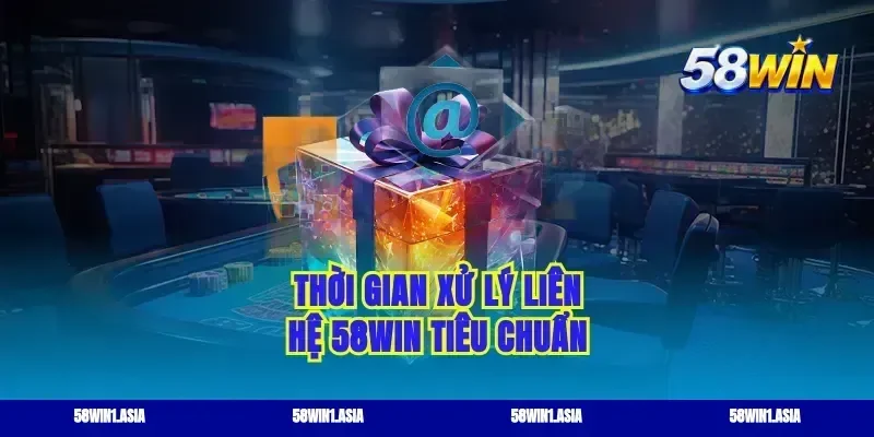 Thời gian xử lý liên hệ 58win tiêu chuẩn
