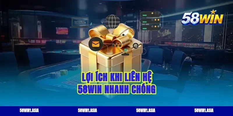Lợi ích khi liên hệ 58win nhanh chóng