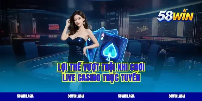 Lợi thế vượt trội khi chơi live casino trực tuyến