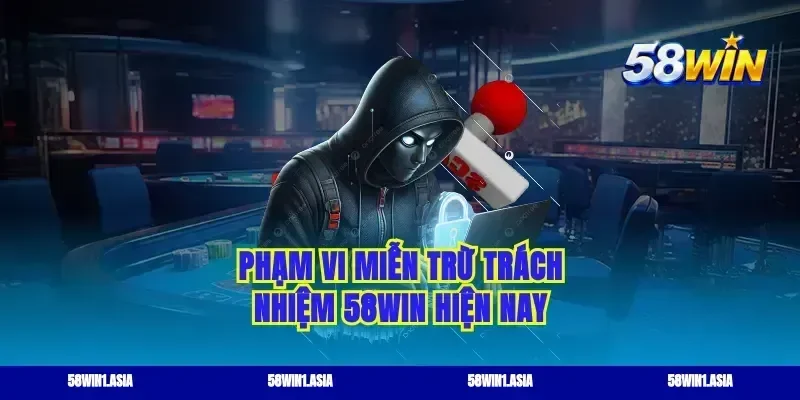 Phạm vi miễn trừ trách nhiệm 58WIN hiện nay