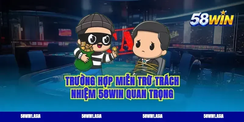 Trường hợp miễn trừ trách nhiệm 58WIN quan trọng