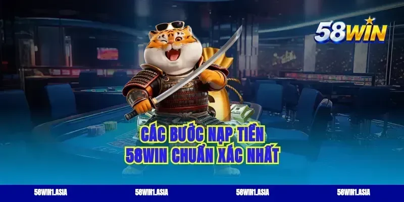 Các bước nạp tiền 58WIN chuẩn xác nhất