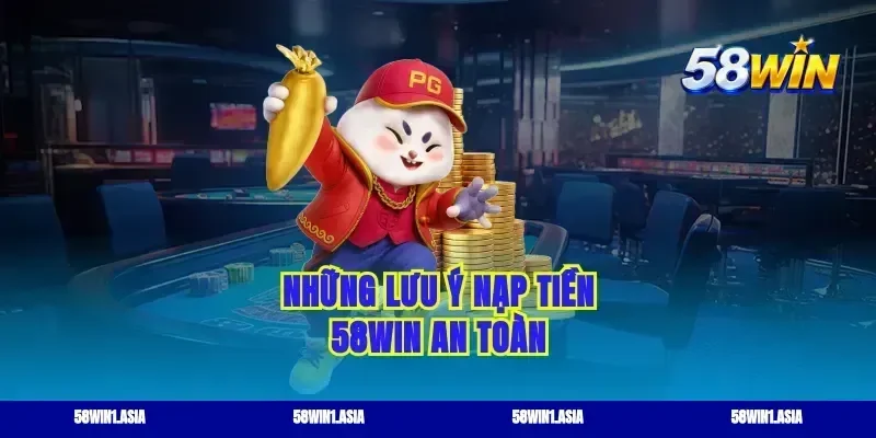 Những lưu ý nạp tiền 58WIN an toàn