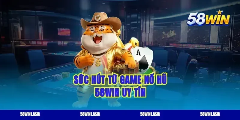 Sức hút từ game nổ hũ 58win uy tín