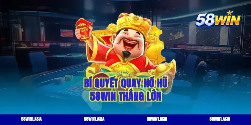 Bí quyết quay nổ hũ 58win thắng lớn