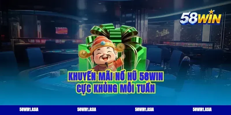 Khuyến mãi nổ hũ 58win cực khủng mỗi tuần
