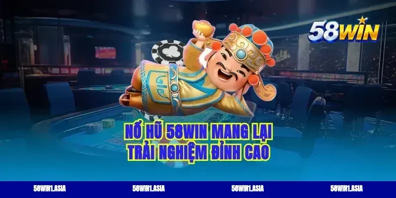 Nổ hũ 58win mang lại trải nghiệm đỉnh cao