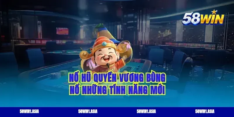 Nổ hũ Quyền Vương bùng nổ những tính năng mới