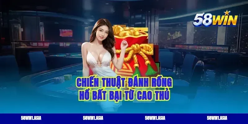 Chiến thuật đánh rồng hổ bất bại từ cao thủ
