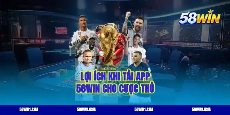 Lợi ích khi tải app 58WIN cho cược thủ