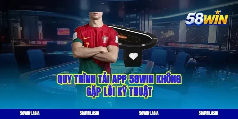 Quy trình tải app 58WIN không gặp lỗi kỹ thuật