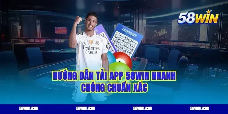 Hướng dẫn tải app 58WIN nhanh chóng chuẩn xác