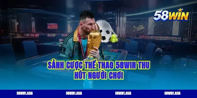 Sảnh cược thể thao 58WIN thu hút người chơi
