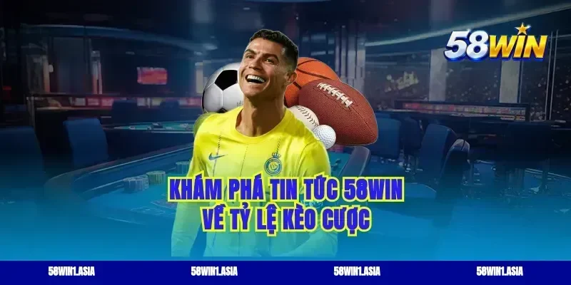 Khám phá tin tức 58win về tỷ lệ kèo cược