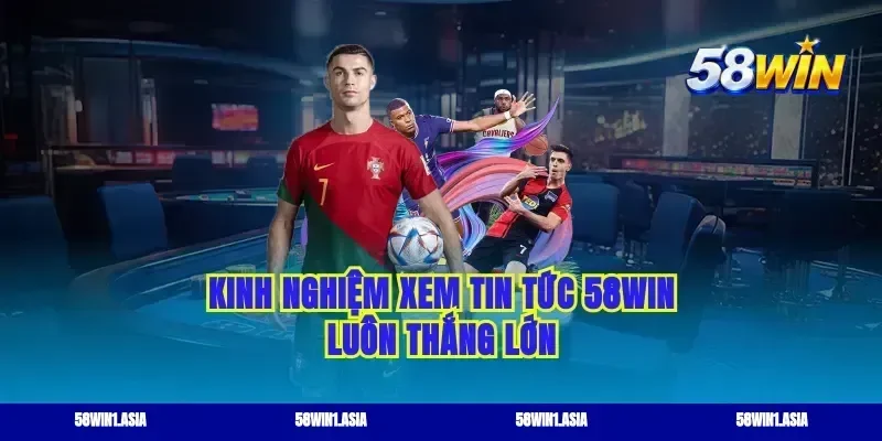 Kinh nghiệm xem tin tức 58win luôn thắng lớn