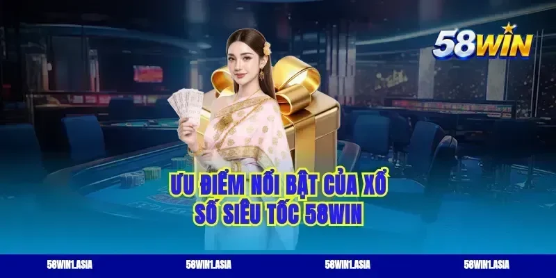 Ưu điểm nổi bật của xổ số siêu tốc 58WIN