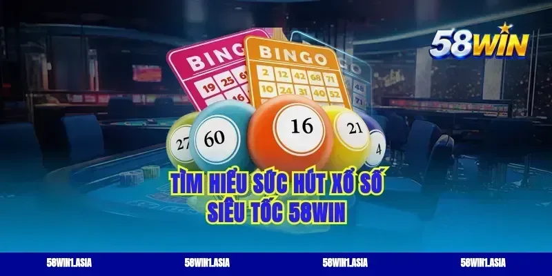 Tìm hiểu sức hút xổ số siêu tốc 58WIN